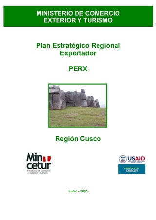 MINISTERIO DE COMERCIO
EXTERIOR Y TURISMO
Plan Estratégico Regional
Exportador
PERX
Región Cusco
Junio – 2005
P R O Y E C T O
CRECER
 