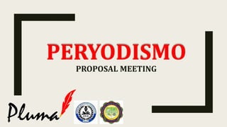 PERYODISMO
PROPOSAL MEETING
 