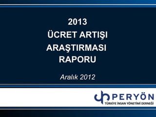 2013
ÜCRET ARTIŞI
ARAŞTIRMASI
RAPORU
Aralık 2012
 