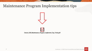 Maintenance Program Implementation tips
19 Confidential – © 2020 Oracle Internal/Restricted/Highly Restricted
 