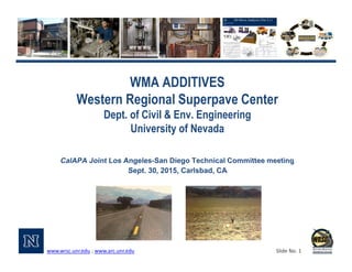 www.wrsc.unr.edu ; www.arc.unr.edu Slide No. 1
WMA ADDITIVES
Western Regional Superpave Center
Dept. of Civil & Env. Engineering
University of Nevada
 
