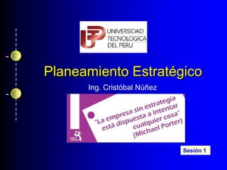 Planeamiento Estratégico
Ing. Cristóbal Núñez
Sesión 1
 
