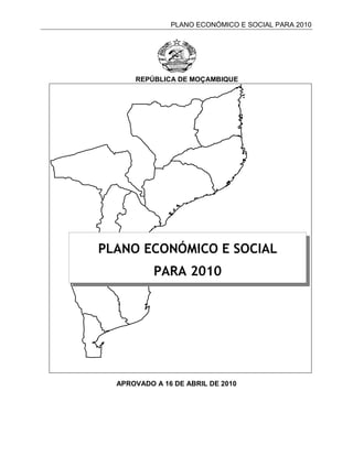 PLANO ECONÓMICO E SOCIAL PARA 2010




      REPÚBLICA DE MOÇAMBIQUE




PLANO ECONÓMICO E SOCIAL
           PARA 2010




  APROVADO A 16 DE ABRIL DE 2010
 