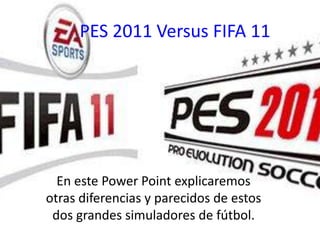 PES 2011 Versus FIFA 11 En este Power Point explicaremos otras diferencias y parecidos de estos dos grandes simuladores de fútbol. 