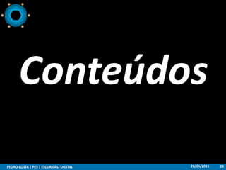 26/06/2015PEDRO COSTA | PES | ESCURIDÃO DIGITAL 28
Conteúdos
 