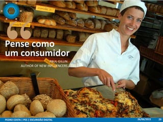 26/06/2015PEDRO COSTA | PES | ESCURIDÃO DIGITAL 29
Pense como
um consumidor
PAUL GILLIN
AUTHOR OF NEW INFLUENCERS
 