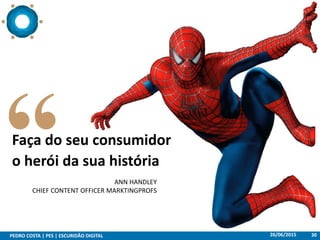 26/06/2015PEDRO COSTA | PES | ESCURIDÃO DIGITAL 30
Faça do seu consumidor
o herói da sua história
ANN HANDLEY
CHIEF CONTENT OFFICER MARKTINGPROFS
 