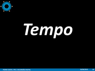 26/06/2015PEDRO COSTA | PES | ESCURIDÃO DIGITAL 32
Tempo
 