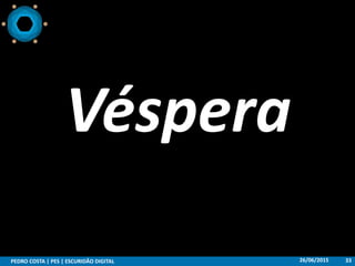 26/06/2015PEDRO COSTA | PES | ESCURIDÃO DIGITAL 33
Véspera
 