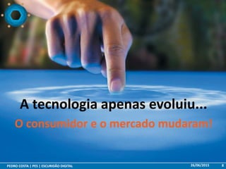 26/06/2015PEDRO COSTA | PES | ESCURIDÃO DIGITAL 8
A tecnologia apenas evoluiu...
O consumidor e o mercado mudaram!
 