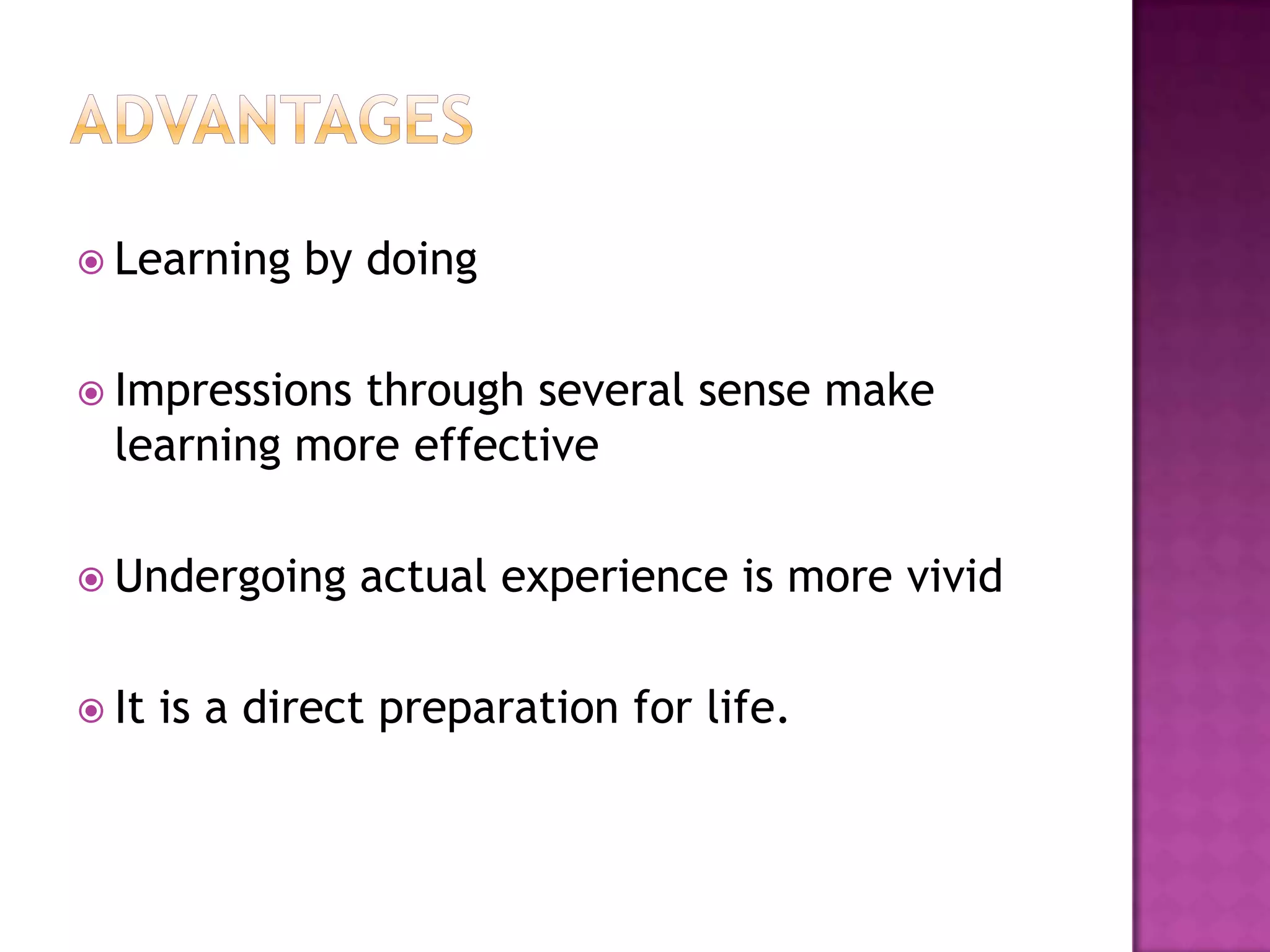  Learning    by doing

 Impressionsthrough several sense make
  learning more effective

 Undergoing     actual experience is more vivid

 It   is a direct preparation for life.
 