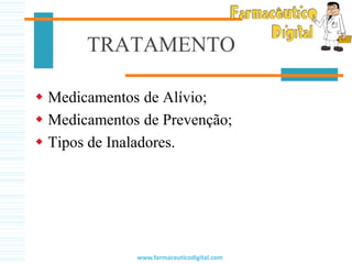 TRATAMENTO
 Medicamentos de Alívio;
 Medicamentos de Prevenção;
 Tipos de Inaladores.
www.farmaceuticodigital.com
 