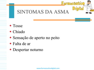 SINTOMAS DA ASMA
 Tosse
 Chiado
 Sensação de aperto no peito
 Falta de ar
 Despertar noturno
www.farmaceuticodigital.com
 
