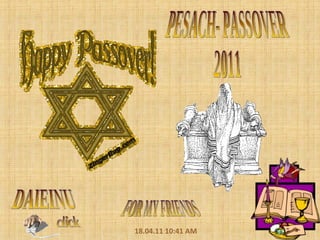 PESACH- PASSOVER 2011 FOR MY FRIENDS 18.04.11   10:41 AM click DAIEINU 