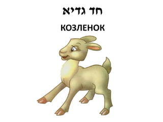 ‫חד גדיא‬
КОЗЛЕНОК
 