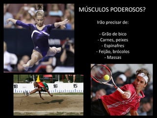MÚSCULOS PODEROSOS?  Irão precisar de: - Grão de bico - Carnes, peixes - Espinafres - Feijão, brócolos - Massas 