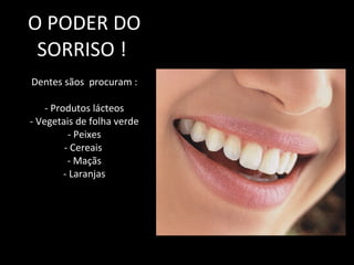 O PODER DO SORRISO !  Dentes sãos  procuram : - Produtos lácteos - Vegetais de folha verde - Peixes - Cereais  - Maçãs - Laranjas 
