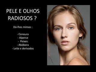 PELE E OLHOS RADIOSOS ?  Dá-lhes mimos : - Cenoura - Alperce -  Peixes - Abóbora - Leite e derivados 