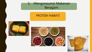 1. Mengonsumsi Makanan
Beragam.
PROTEIN NABATI
 