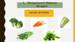 1. Mengonsumsi Makanan
Beragam.
SAYUR-SAYURAN
 