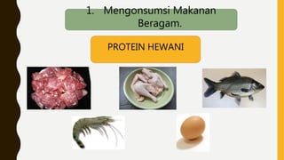 1. Mengonsumsi Makanan
Beragam.
PROTEIN HEWANI
 