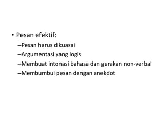 Pesan efektif: Pesan harus dikuasai  Argumentasi yang logis Membuat intonasi bahasa dan gerakan non-verbal Membumbui pesan dengan anekdot 