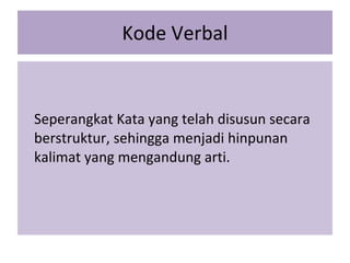 Kode Verbal Seperangkat Kata yang telah disusun secara berstruktur, sehingga menjadi hinpunan kalimat yang mengandung arti. 