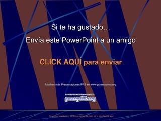 Si te ha gustado… Envía este PowerPoint a un amigo CLICK AQUÍ para enviar Muchas más Presentaciones PPS en www.powerpoints.org Si quieres suscribirte y recibir powerpoints gratis en tu email pulsa  aquí 