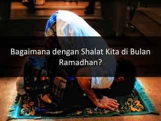 Bagaimana dengan Shalat Kita di Bulan
           Ramadhan?
 