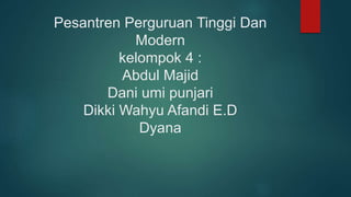 Pesantren Perguruan Tinggi Dan
Modern
kelompok 4 :
Abdul Majid
Dani umi punjari
Dikki Wahyu Afandi E.D
Dyana
 