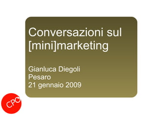 Conversazioni sul [mini]marketing Gianluca Diegoli Pesaro 21 gennaio 2009 