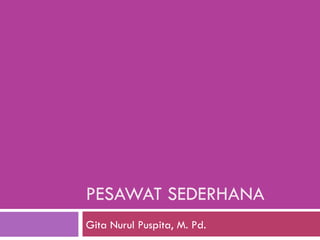 PESAWAT SEDERHANA Gita Nurul Puspita, M. Pd. 