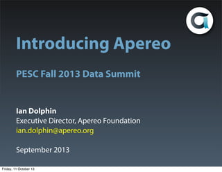 Introducing Apereo
Serving the Academic Mission
PESC Fall 2013 Data Summit
Ian Dolphin
Executive Director, Apereo Foundation
ian.dolphin@apereo.org
September 2013
Saturday, 12 October 13

 
