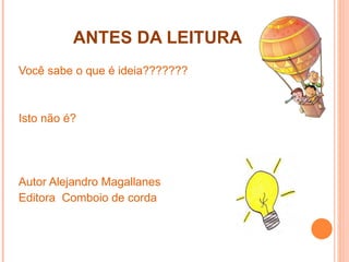 ANTES DA LEITURA Você sabe o que é ideia??????? Isto não é? Autor Alejandro Magallanes Editora  Comboio de corda 