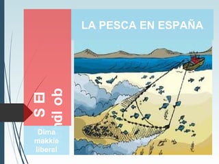 I.E.Slos
boliches
Dima
makkie
liberal
LA PESCA EN ESPAÑA
 