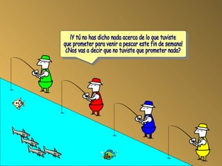 ¡Y tú no has dicho nada acerca de lo que tuviste que prometer para venir a pescar este fin de semana! ¿Nos vas a decir que no tuviste que prometer nada?