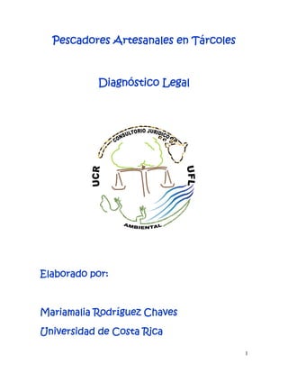 Pescadores Artesanales en Tárcoles
Diagnóstico Legal
Elaborado por:
Mariamalia Rodríguez Chaves
Universidad de Costa Rica
1
 