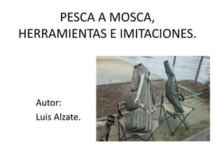 PESCA A MOSCA,
HERRAMIENTAS E IMITACIONES.
Autor:
Luis Alzate.
 