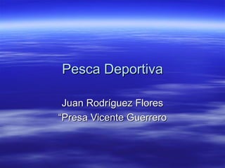 Pesca Deportiva Juan Rodríguez Flores “ Presa Vicente Guerrero 