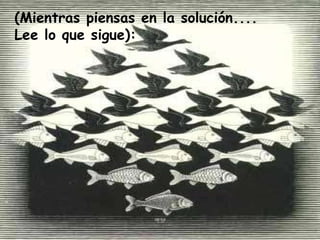 (Mientras piensas en la solución.... Lee lo que sigue):  