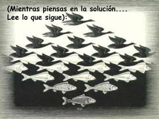 (Mientras piensas en la solución....
Lee lo que sigue):
 