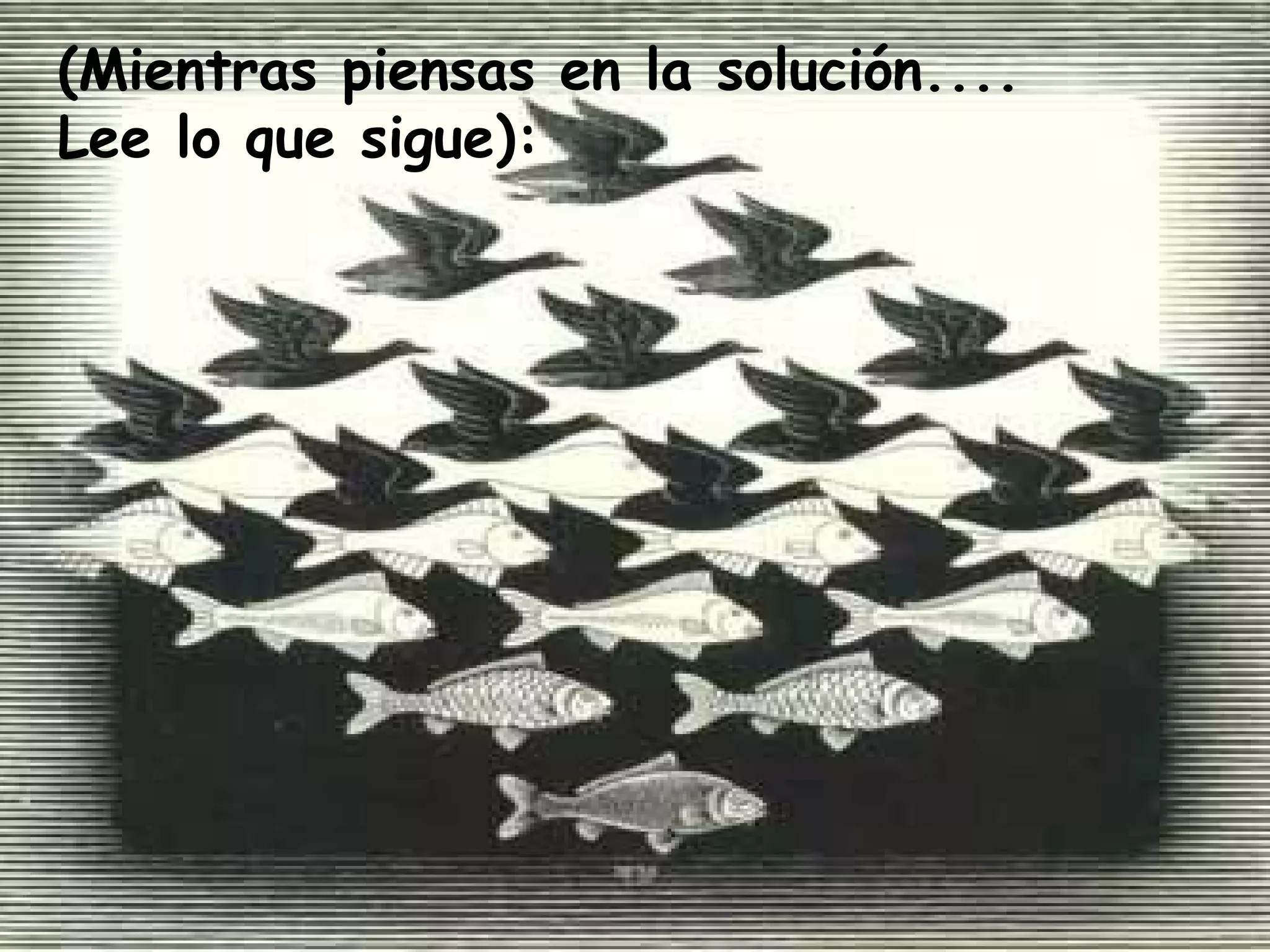 (Mientras piensas en la solución....
Lee lo que sigue):
 