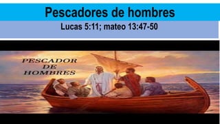 Pescadores de hombres
Lucas 5:11; mateo 13:47-50
 