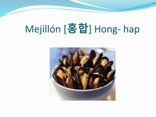 Mejillón [홍합] Hong- hap
 