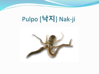 Pulpo [낙지] Nak-ji
 