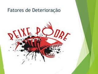 Fatores de Deterioração
 
