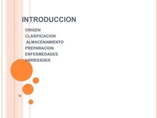 INTRODUCCION
ORIGEN
CLASIFICACION
ALMACENAMIENTO
PREPARACION
ENFERMEDADES
VARIEDADES
 