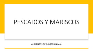PESCADOS Y MARISCOS
ALIMENTOS DE ORÍGEN ANIMAL
 