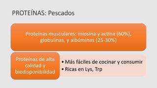PROTEÍNAS: Pescados
Proteínas musculares: miosina y ac2na (60%),
globulinas, y albúminas (25-30%)
•Más fáciles de cocinar y consumir
•Ricas en Lys, Trp
Proteínas de alta
calidad y
biodisponibilidad
 