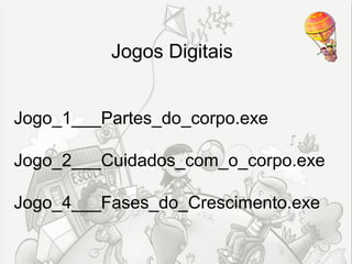 Jogos Digitais


Jogo_1___Partes_do_corpo.exe

Jogo_2___Cuidados_com_o_corpo.exe

Jogo_4___Fases_do_Crescimento.exe
 